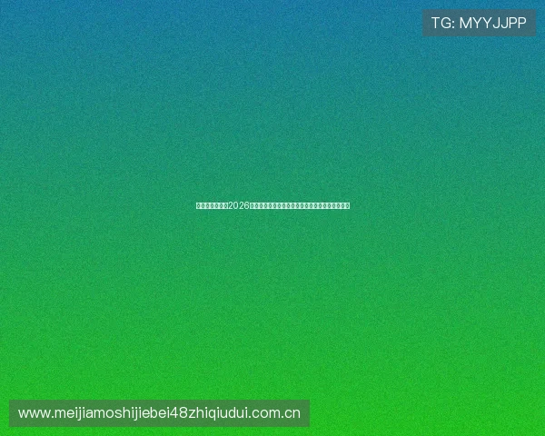 皇冠体育体育：2026世界杯赛程安排、直播时间及观看指南一站式掌握
