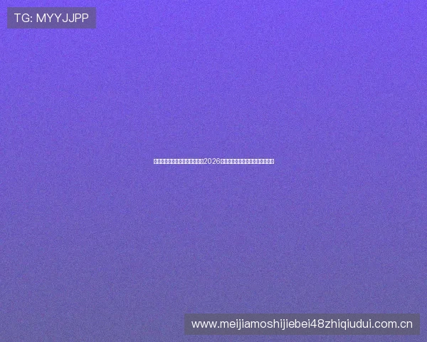 星空体育官方平台官网全面报道2026年世界杯赛事最新动态与精彩瞬间